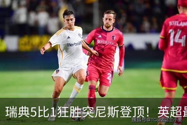 瑞典5比1狂胜突尼斯登顶！英超最贵球员独造3球，替补球员17秒神迹